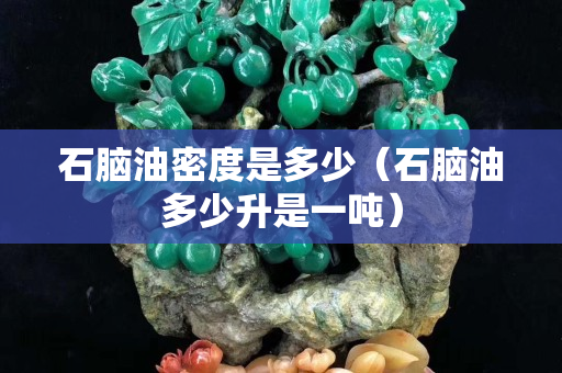 石脑油密度是多少（石脑油多少升是一吨）