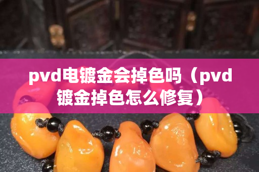 pvd电镀金会掉色吗（pvd镀金掉色怎么修复）