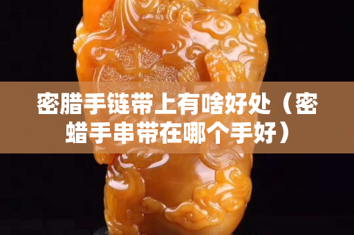 密腊手链带上有啥好处（密蜡手串带在哪个手好）