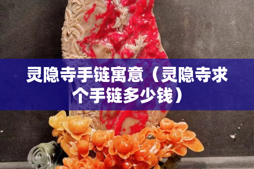 灵隐寺手链寓意（灵隐寺求个手链多少钱）