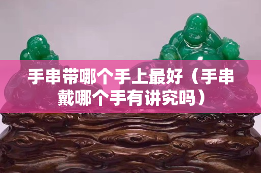 手串带哪个手上最好（手串戴哪个手有讲究吗）