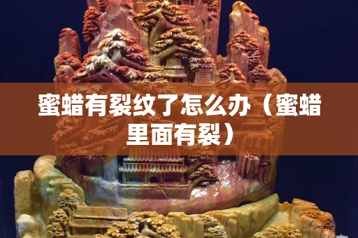 蜜蜡有裂纹了怎么办（蜜蜡里面有裂）