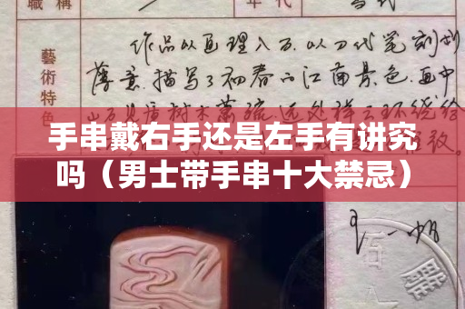 手串戴右手还是左手有讲究吗（男士带手串十大禁忌）