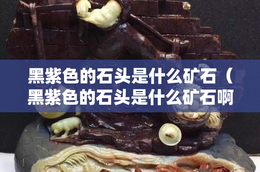 黑紫色的石头是什么矿石（黑紫色的石头是什么矿石啊）