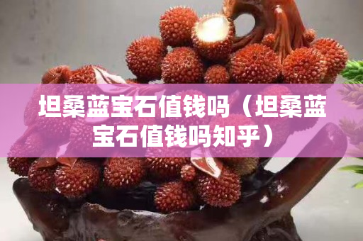 坦桑蓝宝石值钱吗（坦桑蓝宝石值钱吗知乎）