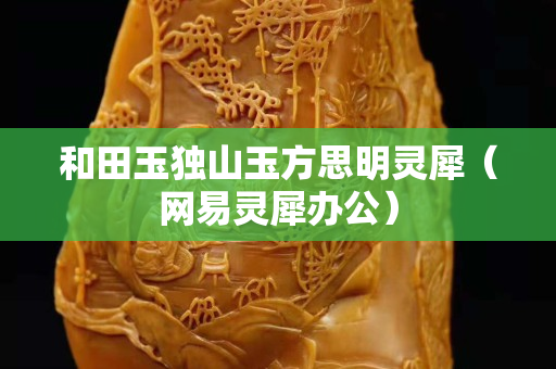 和田玉独山玉方思明灵犀（网易灵犀办公）