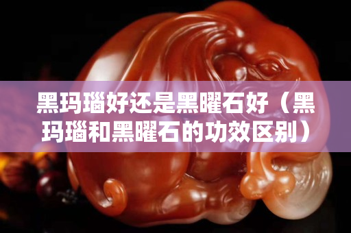黑玛瑙好还是黑曜石好（黑玛瑙和黑曜石的功效区别）