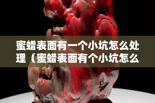 蜜蜡表面有一个小坑怎么处理（蜜蜡表面有个小坑怎么办）