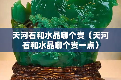 天河石和水晶哪个贵（天河石和水晶哪个贵一点）