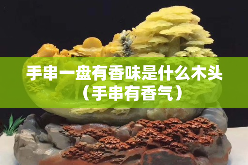 手串一盘有香味是什么木头（手串有香气）