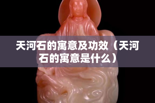 天河石的寓意及功效（天河石的寓意是什么）