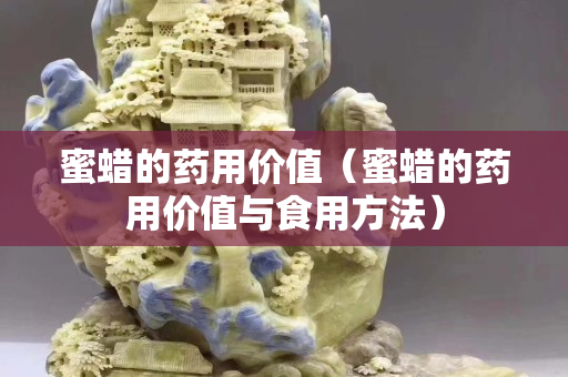 蜜蜡的药用价值（蜜蜡的药用价值与食用方法）