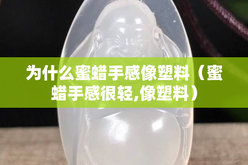 为什么蜜蜡手感像塑料（蜜蜡手感很轻,像塑料）