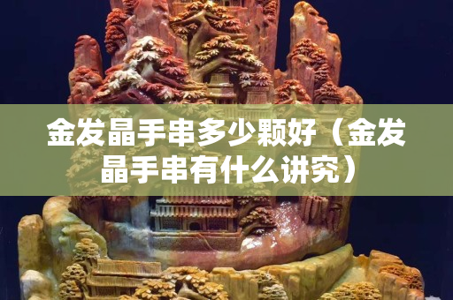 金发晶手串多少颗好（金发晶手串有什么讲究）