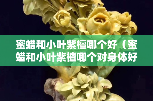 蜜蜡和小叶紫檀哪个好（蜜蜡和小叶紫檀哪个对身体好）