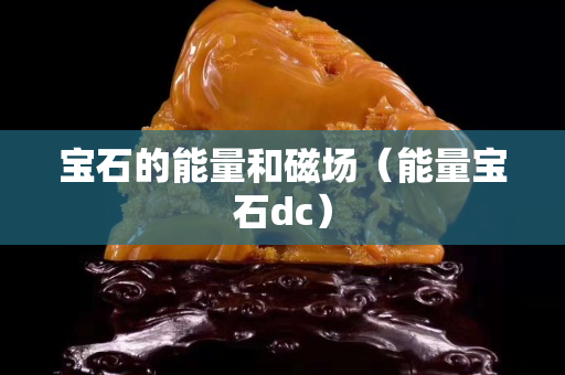 宝石的能量和磁场（能量宝石dc）
