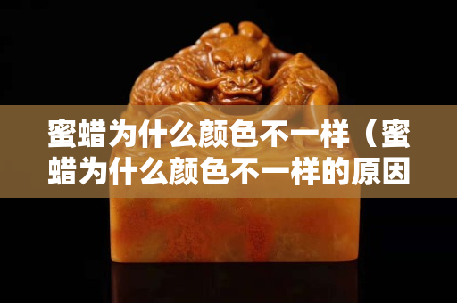 蜜蜡为什么颜色不一样（蜜蜡为什么颜色不一样的原因）