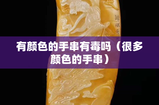 有颜色的手串有毒吗（很多颜色的手串）