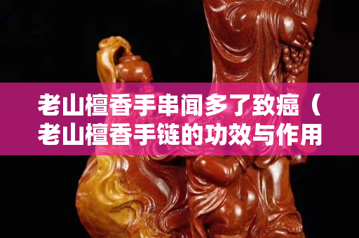 老山檀香手串闻多了致癌（老山檀香手链的功效与作用）