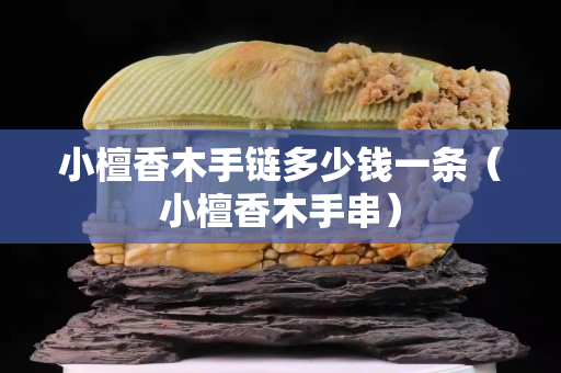 小檀香木手链多少钱一条（小檀香木手串）