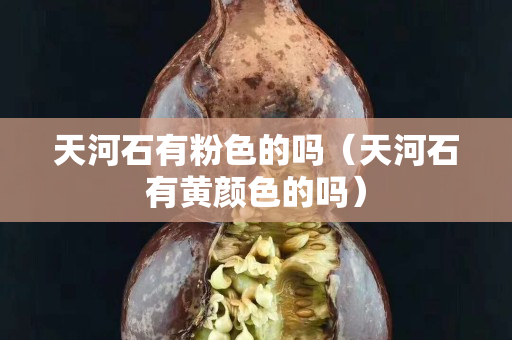 天河石有粉色的吗（天河石有黄颜色的吗）