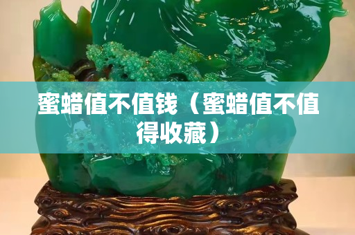 蜜蜡值不值钱（蜜蜡值不值得收藏）