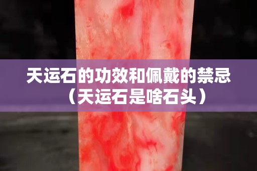 天运石的功效和佩戴的禁忌（天运石是啥石头）