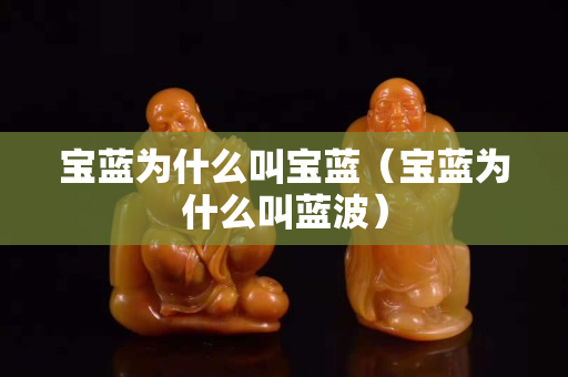 宝蓝为什么叫宝蓝（宝蓝为什么叫蓝波）