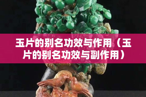 玉片的别名功效与作用（玉片的别名功效与副作用）