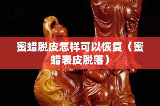 蜜蜡脱皮怎样可以恢复（蜜蜡表皮脱落）