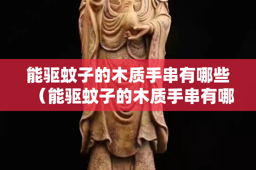能驱蚊子的木质手串有哪些（能驱蚊子的木质手串有哪些品牌）