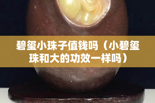 碧玺小珠子值钱吗（小碧玺珠和大的功效一样吗）