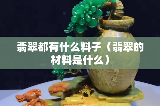 翡翠都有什么料子（翡翠的材料是什么）