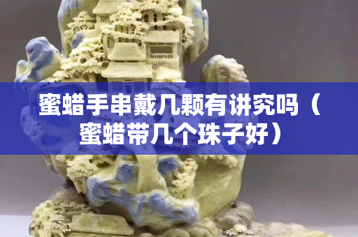 蜜蜡手串戴几颗有讲究吗（蜜蜡带几个珠子好）