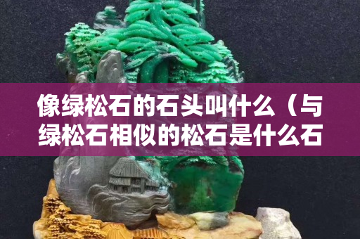 像绿松石的石头叫什么（与绿松石相似的松石是什么石）