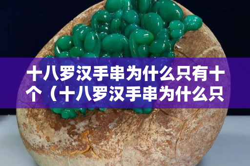 十八罗汉手串为什么只有十个（十八罗汉手串为什么只有十个珠子）
