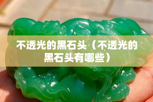 不透光的黑石头（不透光的黑石头有哪些）