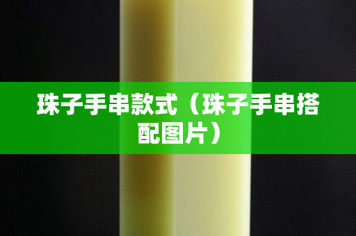 珠子手串款式（珠子手串搭配图片）