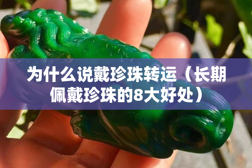 为什么说戴珍珠转运（长期佩戴珍珠的8大好处）
