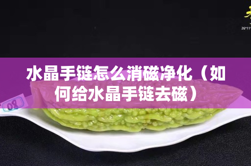 水晶手链怎么消磁净化（如何给水晶手链去磁）