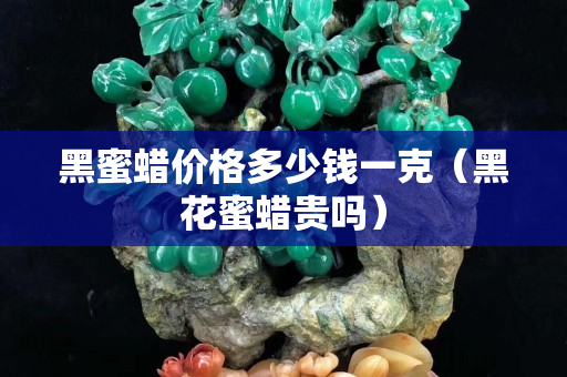 黑蜜蜡价格多少钱一克（黑花蜜蜡贵吗）
