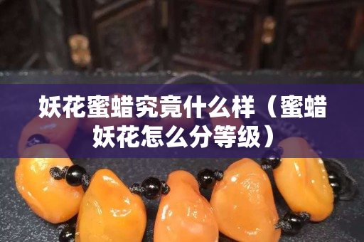 妖花蜜蜡究竟什么样（蜜蜡妖花怎么分等级）