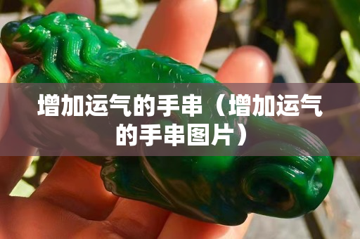 增加运气的手串（增加运气的手串图片）