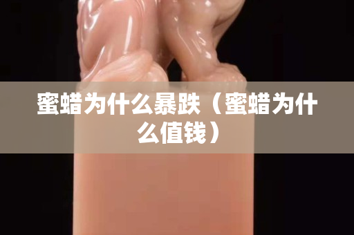 蜜蜡为什么暴跌（蜜蜡为什么值钱）
