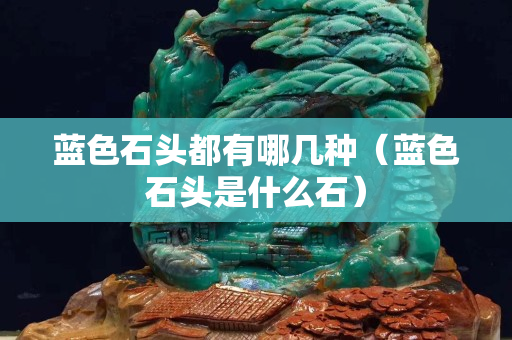蓝色石头都有哪几种（蓝色石头是什么石）
