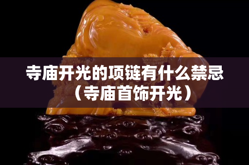 寺庙开光的项链有什么禁忌（寺庙首饰开光）