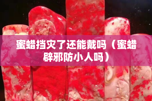 蜜蜡挡灾了还能戴吗（蜜蜡辟邪防小人吗）