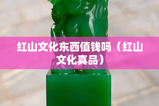 红山文化东西值钱吗（红山文化真品）