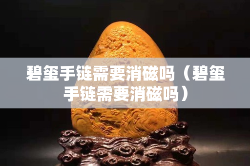 碧玺手链需要消磁吗（碧玺手链需要消磁吗）