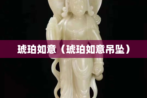 琥珀如意（琥珀如意吊坠）